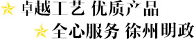 卓越工藝 優(yōu)質(zhì)產(chǎn)品 全心服務(wù) 徐州明政